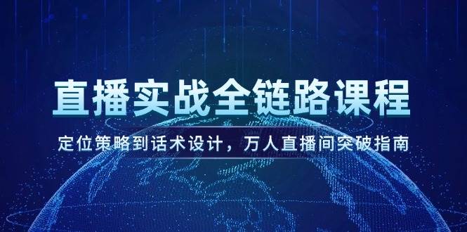 （14952期）直播实战全链路课程，定位策略到话术设计，万人直播间突破指南插图