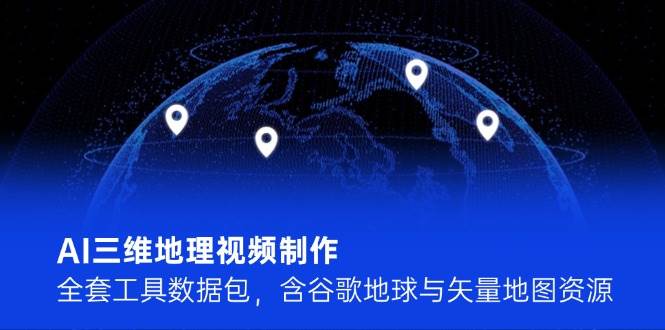 （14961期）AI三维地理视频制作，全套工具数据包，含谷歌地球与矢量地图资源插图