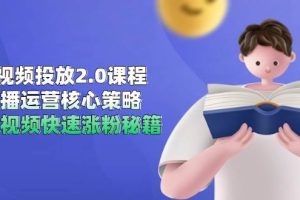 (14980期)短视频投放2.0课程,直播运营核心策略,连怼视频快速涨粉秘籍