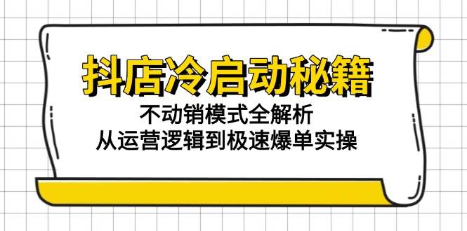 （15001期）抖店冷启动秘籍：不动销模式全解析，从运营逻辑到极速爆单实操插图