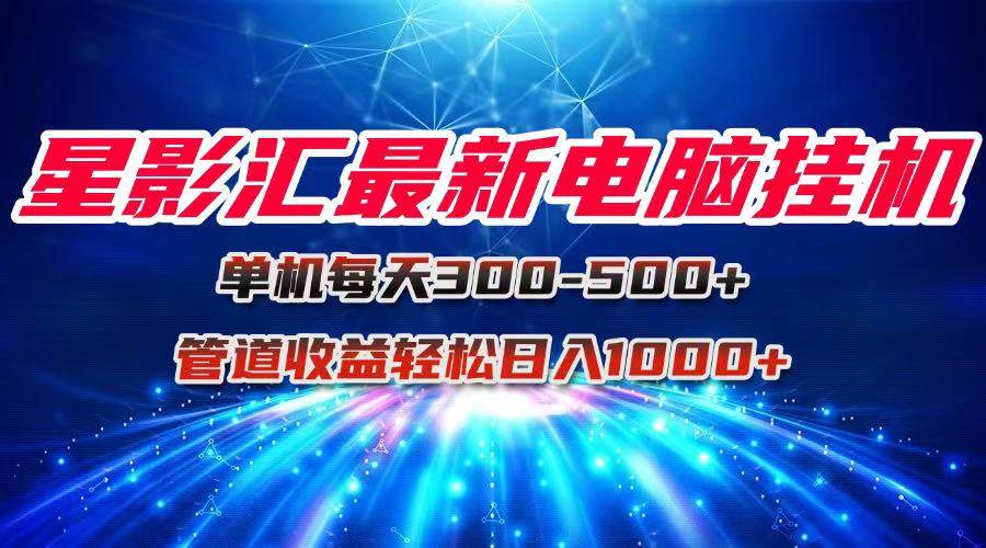（15003期）星影汇最新电脑挂机单机每天300+团队管道收益轻松日入1000+插图