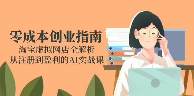 （14999期）零成本创业指南：淘宝虚拟网店全解析，从注册到盈利的AI实战课插图