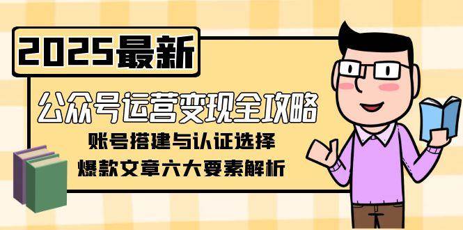 （15142期）公众号运营变现全攻略，账号搭建与认证选择，爆款文章六大要素解析插图