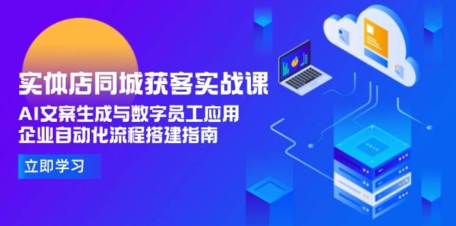 （15139期）实体店同城获客实战课，AI文案生成与数字员工应用,企业自动化流程搭建指南插图
