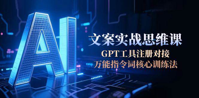 （15152期）AI文案实战思维课，GPT工具注册对接，万能指令词核心训练法插图