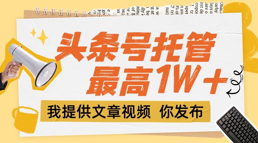 （15222期）【头条号托管 】团队提供文章视频，你发布，每天5分钟，最高躺挣1W+插图