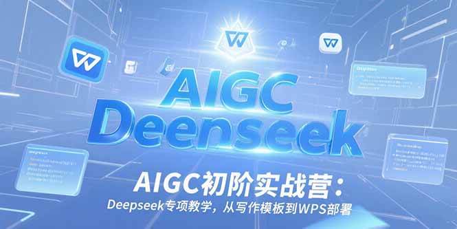 （15223期）AIGC初阶实战营：Deepseek专项教学，从写作模板到WPS部署插图