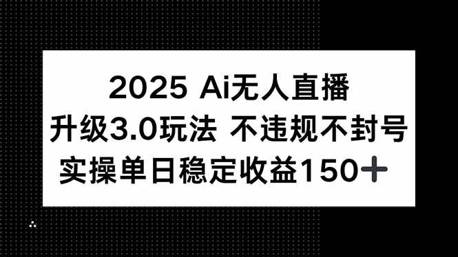 （15203期）2025 AI无人直播升级3.0玩法，不违规 不封号，单日稳定收益150+插图