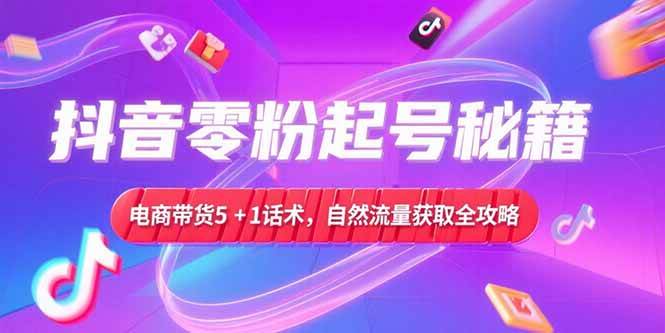 （15234期）抖音零粉起号秘籍，电商带货5+1话术，自然流量获取实操流程插图