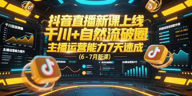（15246期）抖音直播新课上线，千川+自然流破圈，主播运营能力7天速成 (6-7月新课)插图
