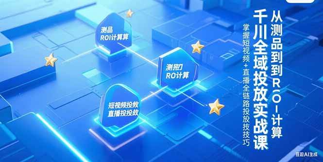 （15256期）千川全域投放实战课，从测品到ROI计算，掌握短视频+直播全链路投放技巧插图