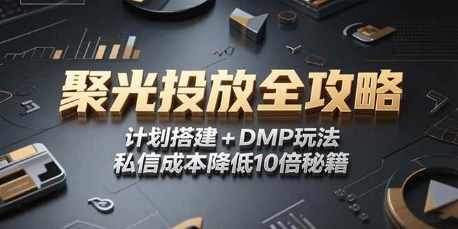（15254期）2025小红书聚光投放全攻略，计划搭建+DMP玩法，私信成本降低10倍秘籍插图