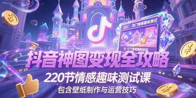 （15264期）抖音神图变现全攻略，220节情感趣味测试课，包含壁纸制作与运营技巧插图