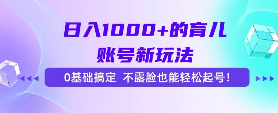 （15272期）日入1000+的育儿账号新玩法，0基础搞定，不露脸也能轻松起号！插图