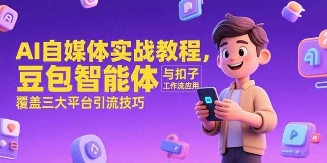 （15275期）AI自媒体实战教程，豆包智能体与扣子工作流应用，覆盖三大平台引流技巧插图