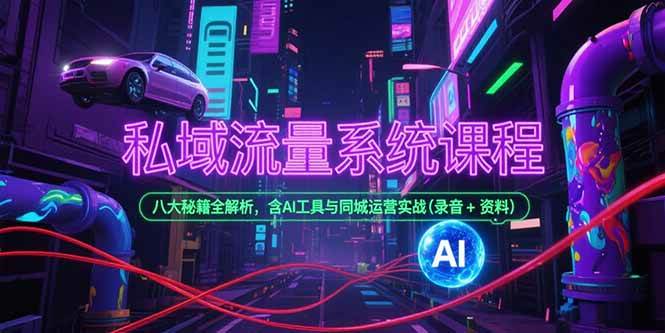 （15284期）私域流量系统课程，八大秘籍全解析，含AI工具与同城运营实战(录音+资料)插图