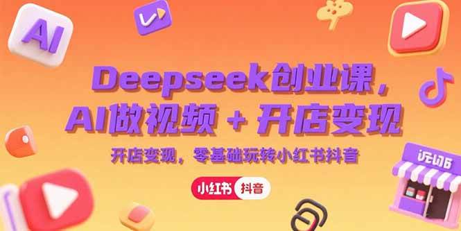 （15286期）Deepseek创业课，AI做视频+开店变现，零基础玩转小红书抖音插图