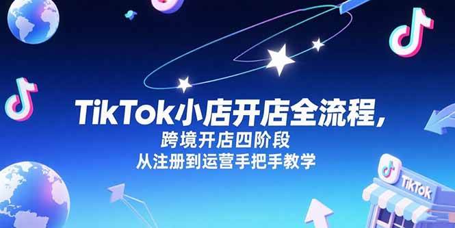 （15285期）TikTok小店开店全流程，跨境开店四阶段，从注册到运营手把手教学插图