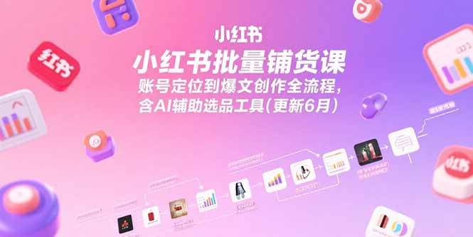 （15279期）小红书批量铺货课，账号定位到爆文创作全流程，含AI辅助选品工具(更新6月)插图