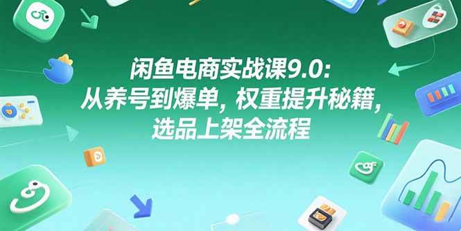（15325期）闲鱼电商实战课9.0：从养号到爆单，权重提升秘籍，选品上架全流程插图