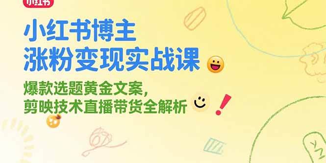 （15328期）小红书博主涨粉变现实战课，爆款选题黄金文案，剪映技术直播带货全解析插图