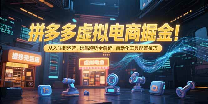 （15330期）拼多多虚拟电商掘金：从入驻到运营，选品避坑全解析，自动化工具配置技巧插图