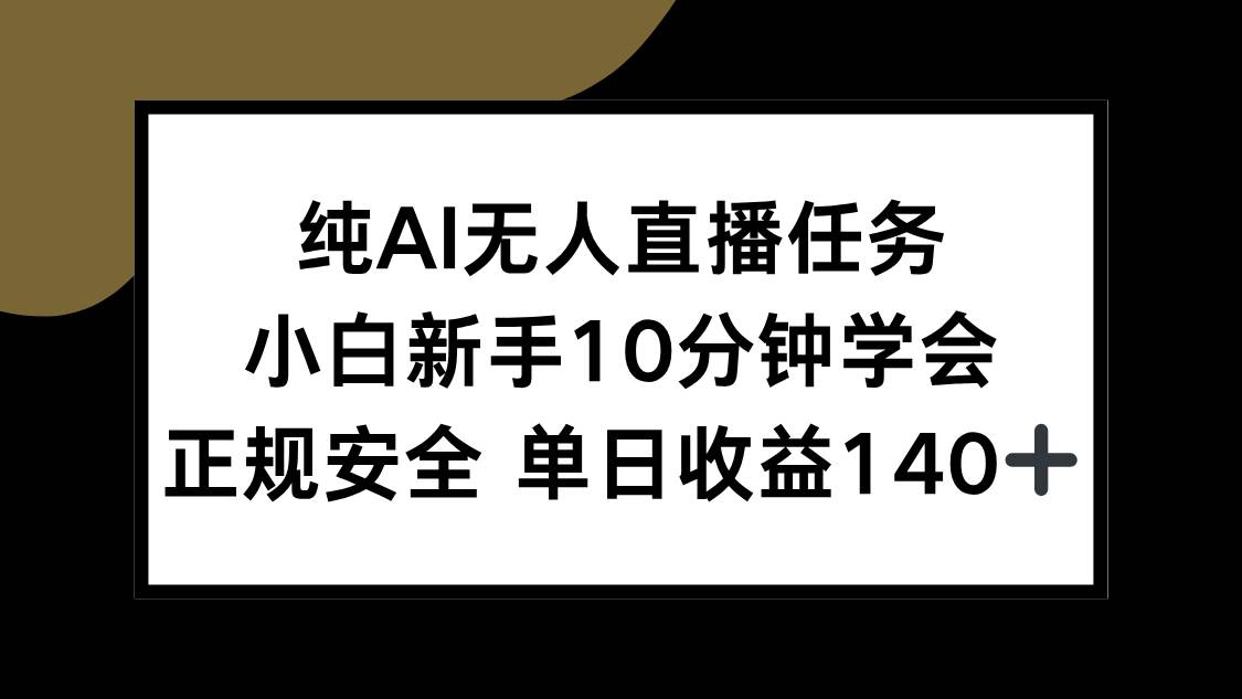 （15334期）纯AI无人直播任务，小白新手10分钟学会 ，正规安全 单日收益140+插图