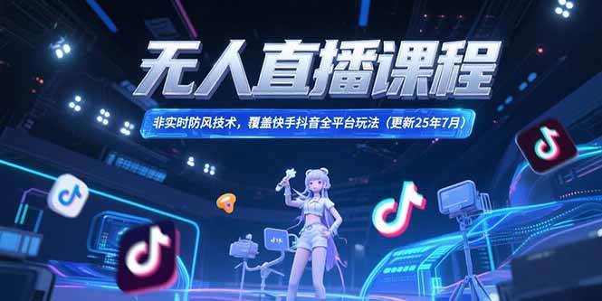 （15337期）无人直播课程，非实时防风技术，覆盖快手抖音全平台玩法(更新25年7月)插图