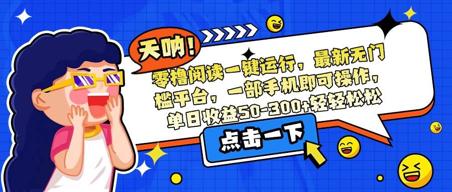 （15338期）零撸阅读一键运行，最新无门槛平台，一部手机即可操作，单日收益50-300…插图
