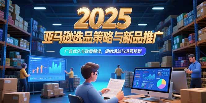 （15347期）2025亚马逊选品策略与新品推广，广告优化与政策解读，促销活动与运营规划插图