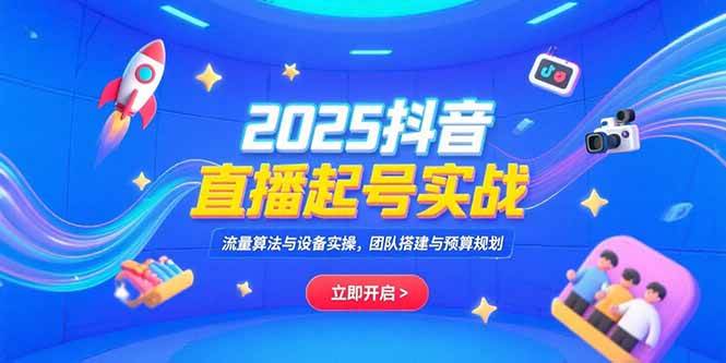 （15351期）2025抖音直播起号实战，流量算法与设备实操，团队搭建与预算规划插图