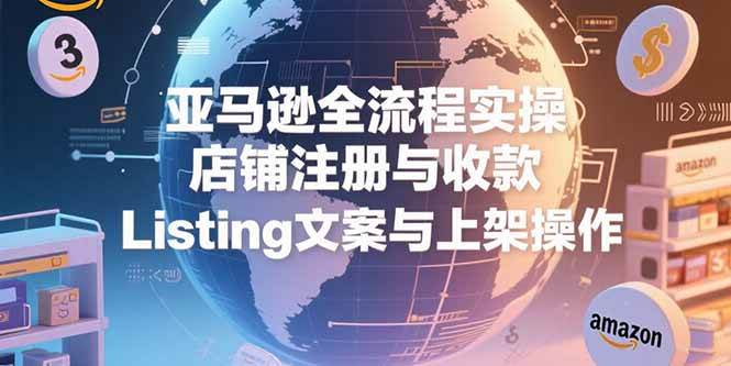 （15349期）亚马逊全流程实操，店铺注册与收款，Listing文案与上架操作插图