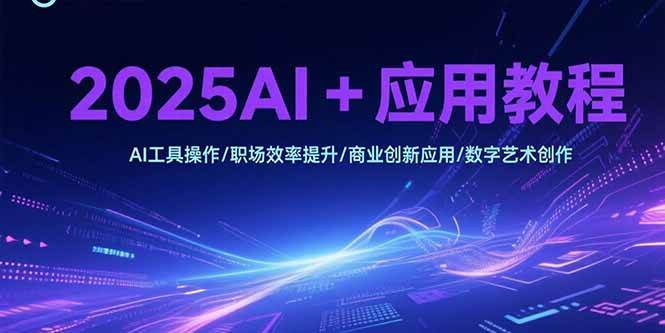（15378期）2025AI+应用教程，AI工具操作/职场效率提升/商业创新应用/数字艺术创作插图