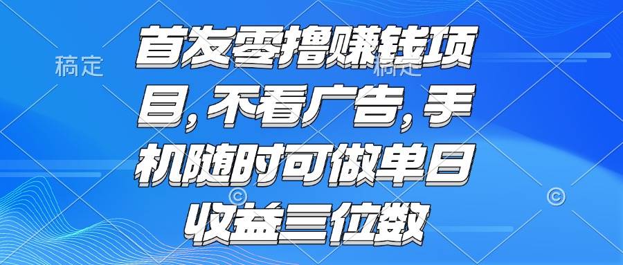 （15388期）零撸赚钱项目 不看广告 手机随时可做 单日收益三位数插图