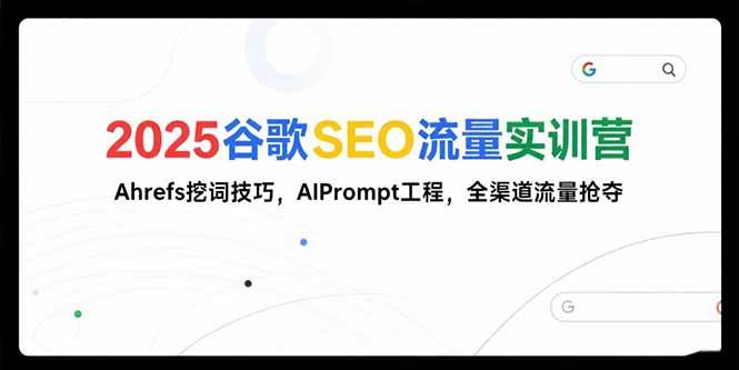 （15411期）2025谷歌SEO流量实训营;，Ahrefs挖词技巧，AIPrompt工程，全渠道流量抢夺插图