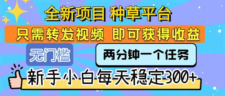 （15413期）全新项目 种草平台 只需要转发任务视频 即可获得收益 新手小白每天300+插图