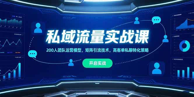 （15403期）私域流量实战课，200人团队运营模型，矩阵引流技术，高客单私聊转化策略插图