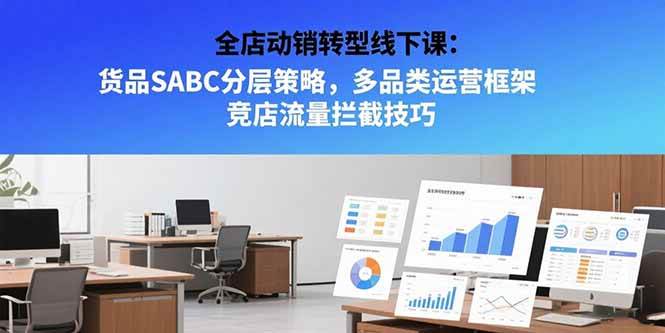 （15419期）全店动销转型线下课：货品SABC分层策略，多品类运营框架 竞店流量拦截技巧插图