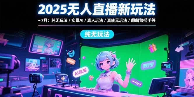 （15429期）2025无人直播新玩法-7月：纯无玩法/实景AI/真人玩法/绿幕玩法/真转无玩法插图