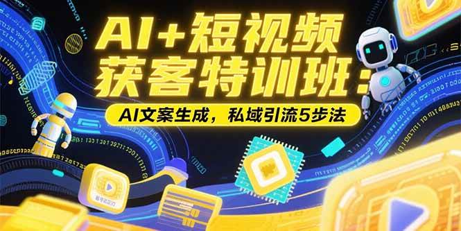 （15441期）AI+短视频获客特训班：账号定位技巧，AI文案生成，私域引流5步法插图