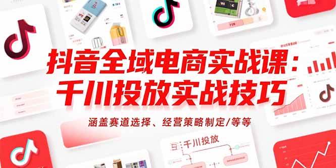 （15458期）抖音全域电商实战课：千川投放实战技巧，涵盖赛道选择、经营策略制定/等等插图