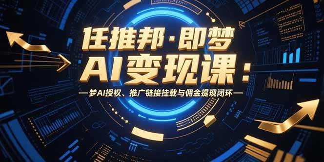 （15467期）任推邦·即梦AI变现课：梦AI授权、推广链接挂载与佣金提现闭环插图