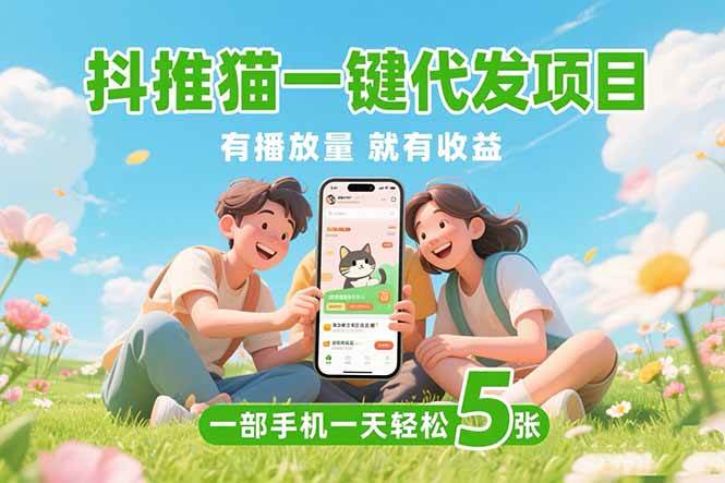 （15476期）抖推猫一键代发项目，0粉丝 不用实名 有播放量就有收益，一部手机一天五张插图