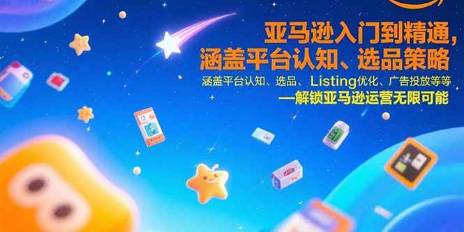 （15487期）亚马逊入门到精通，涵盖平台认知、选品策略、Listing优化、广告投放/等等插图