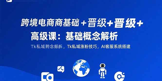 （15496期）跨境电商基础+晋级+高级课：基础概念解析,Tk私域涨粉技巧,AI客服系统搭建插图