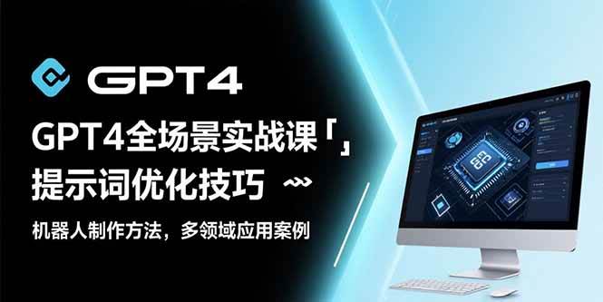 （15499期）GPT4全场景实战课：提示词优化技巧，机器人制作方法，多领域应用案例插图