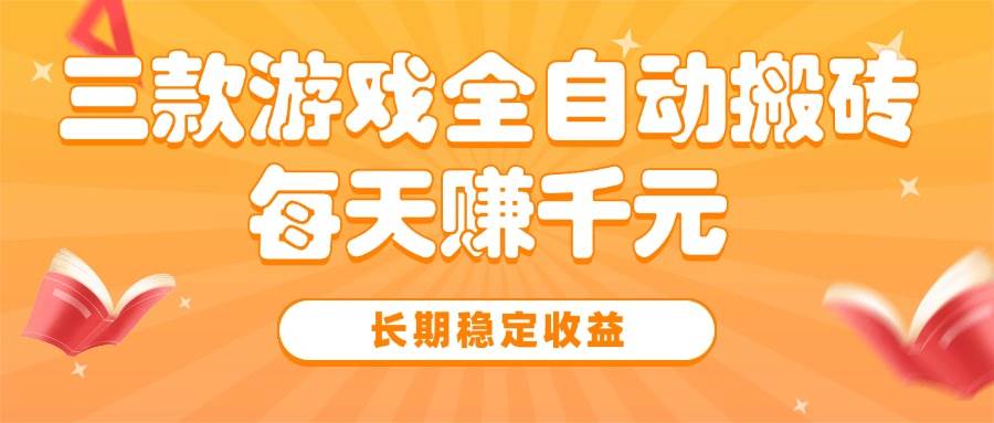 （15506期）三款热门游戏全自动搬砖，每天赚千元，长期稳定收益插图