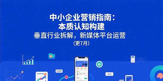 （15501期）中小企业营销指南：本质认知构建，垂直行业拆解，新媒体平台运营(更7月)插图