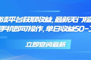 （15518期）零撸阅读平台获取收益，最新无门槛平台，一部手机即可操作，单日收益50…