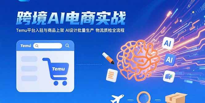 （15526期）AI+跨境电商实战：Temu平台入驻与商品上架 AI设计批量生产 物流质检全流程插图